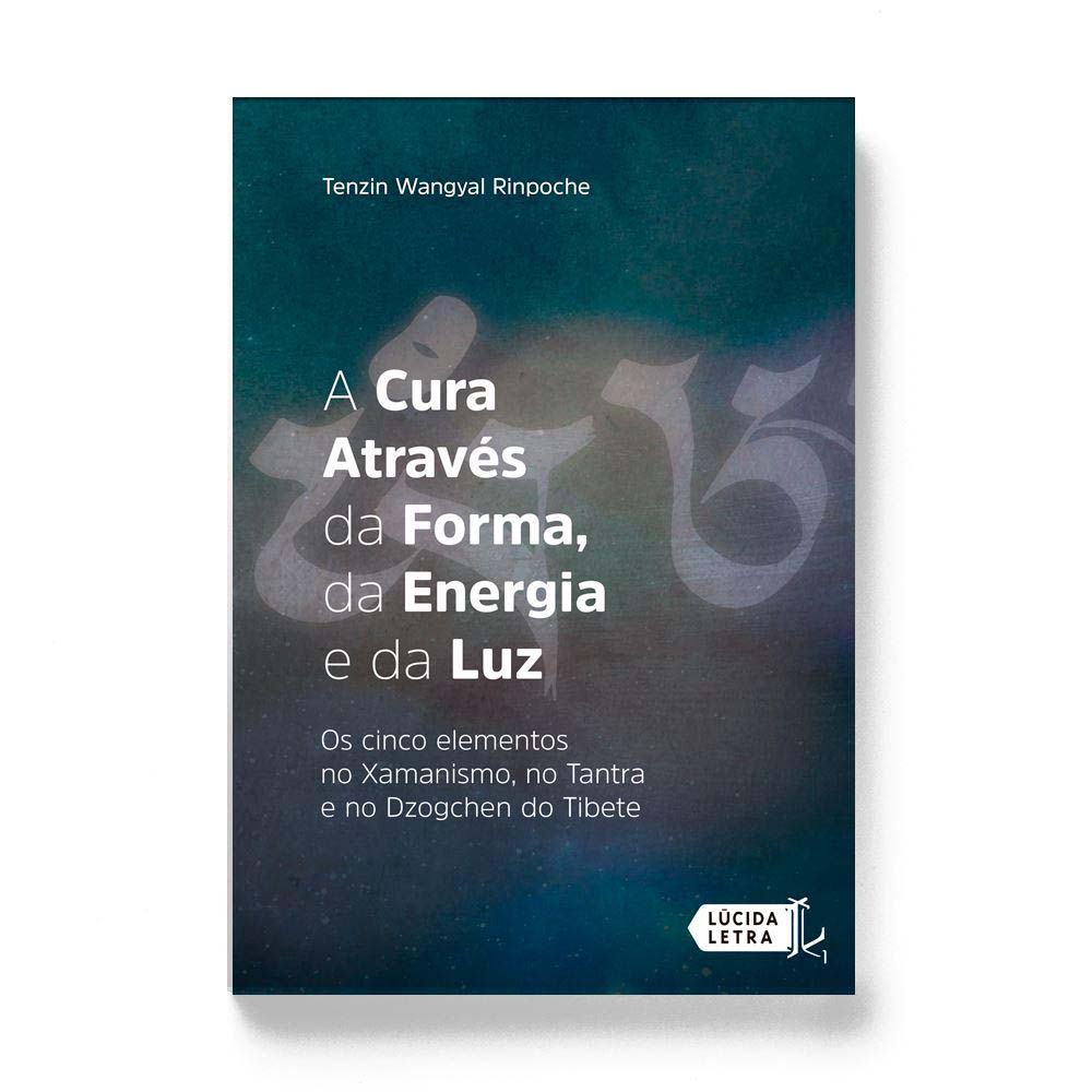 a Cura Através Da Forma, Da Energia e Da Luz - Os Cinco Elementos No Xamanismo, No Tantra e No Dzogc