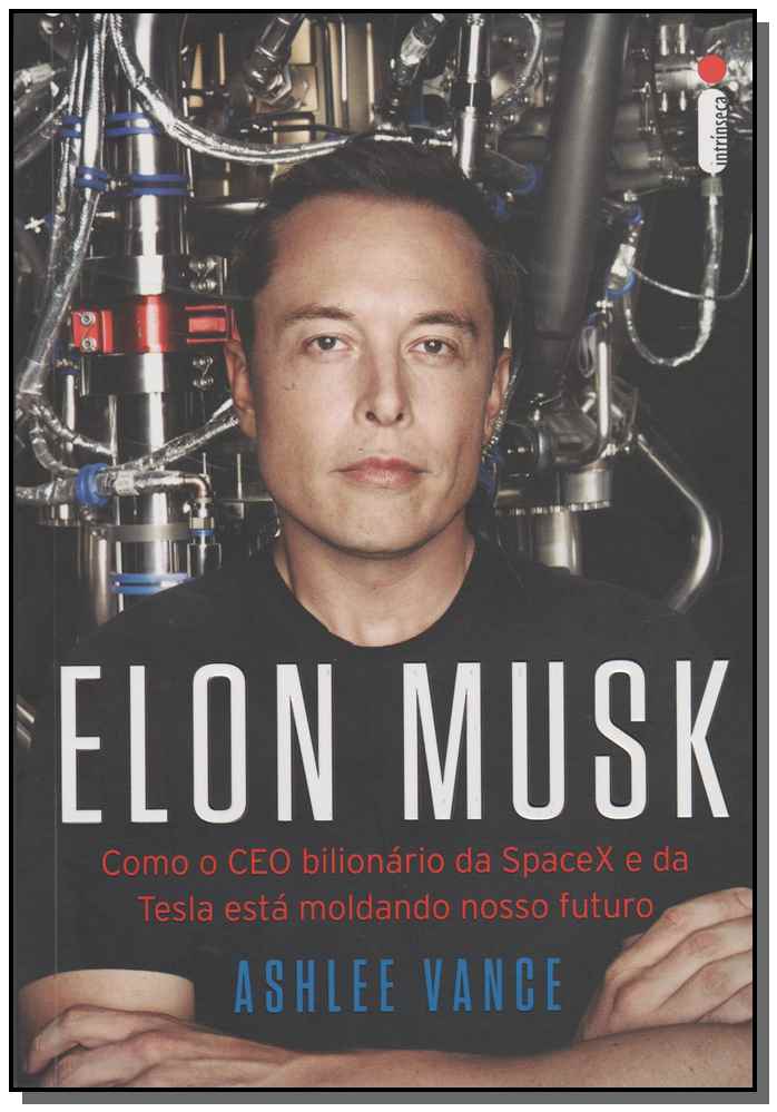Elon Musk - Como o Ceo Bilionário Da Spacex e Da Tesla Está Moldando o Nosso Futuro
