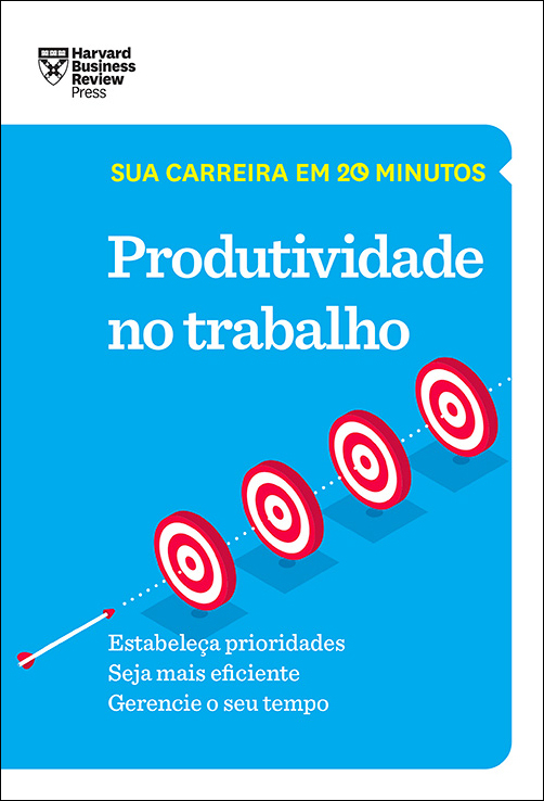 Produtividade no trabalho (Sua carreira em 20 minutos – HBR)